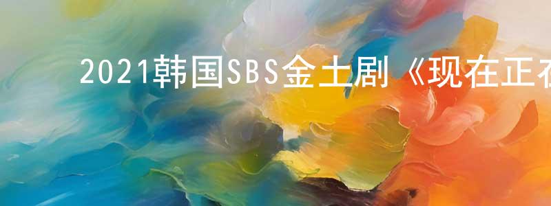 ﻿陈瑞贤发布﻿2021韩国SBS金土剧《现在正在分手中》第16集[韩语中字]迅雷下载_电影天堂